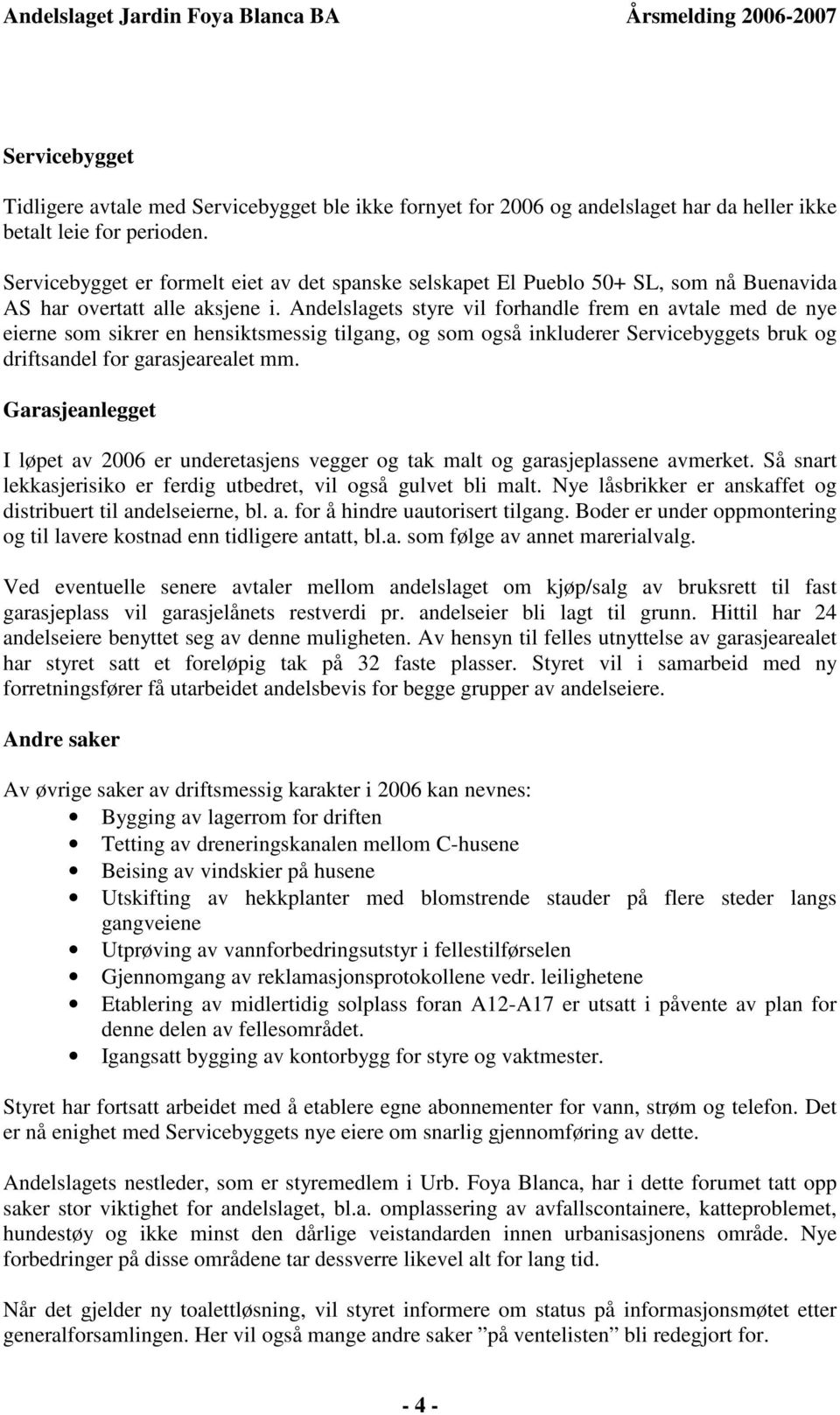 Andelslagets styre vil forhandle frem en avtale med de nye eierne som sikrer en hensiktsmessig tilgang, og som også inkluderer Servicebyggets bruk og driftsandel for garasjearealet mm.