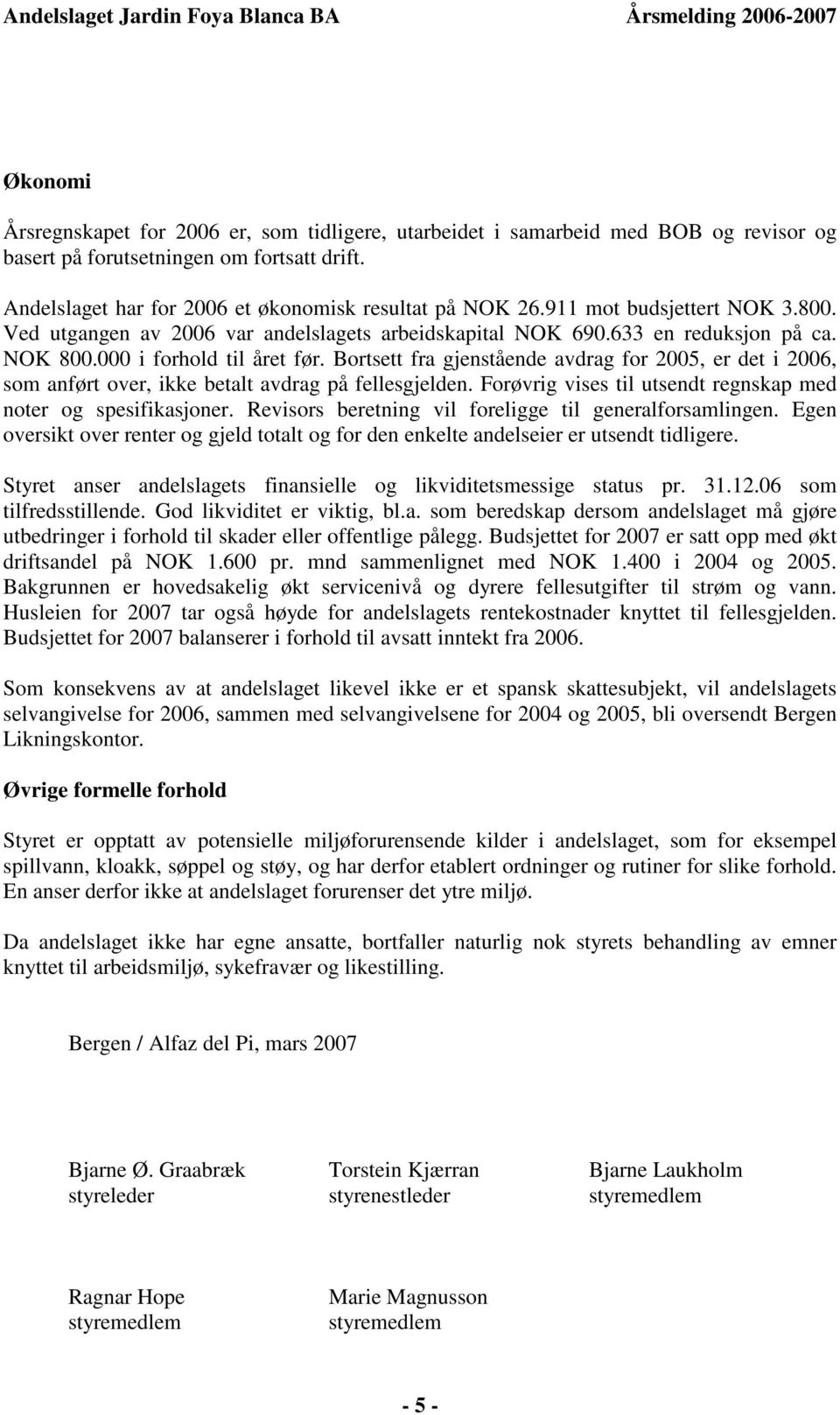 Bortsett fra gjenstående avdrag for 2005, er det i 2006, som anført over, ikke betalt avdrag på fellesgjelden. Forøvrig vises til utsendt regnskap med noter og spesifikasjoner.