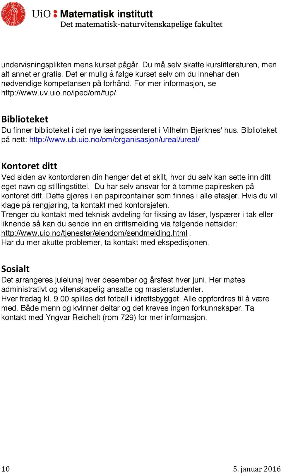 Du har selv ansvar for å tømme papiresken på kontoret ditt. Dette gjøres i en papircontainer som finnes i alle etasjer. Hvis du vil klage på rengjøring, ta kontakt med kontorsjefen.