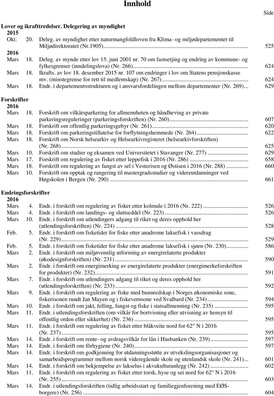 107 om endringer i lov om Statens pensjonskasse mv. (minstegrense for rett til medlemskap) (Nr. 267)... 624 Mars 18. Endr. i departementsstrukturen og i ansvarsfordelingen mellom departementer (Nr.