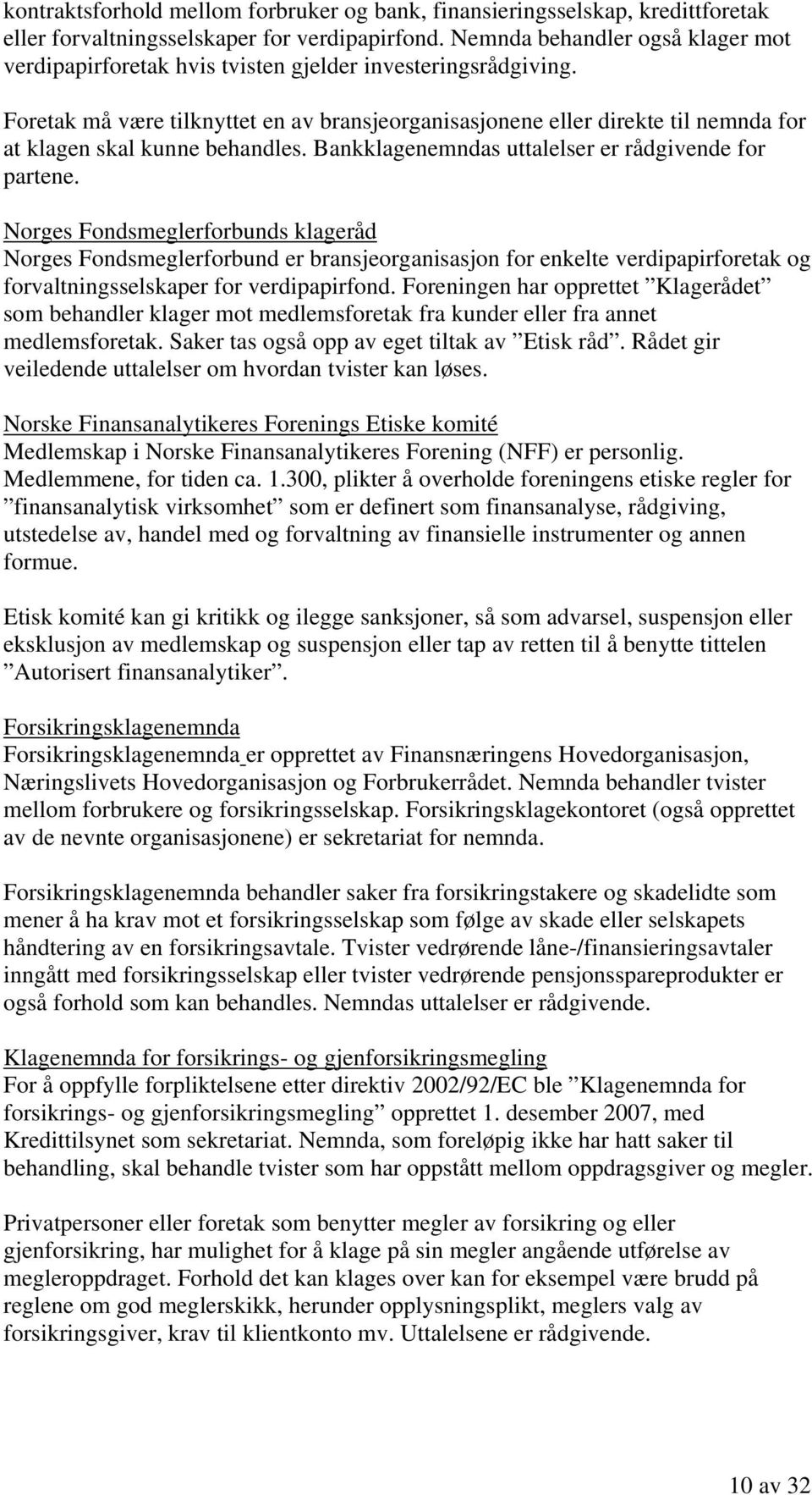 Foretak må være tilknyttet en av bransjeorganisasjonene eller direkte til nemnda for at klagen skal kunne behandles. Bankklagenemndas uttalelser er rådgivende for partene.