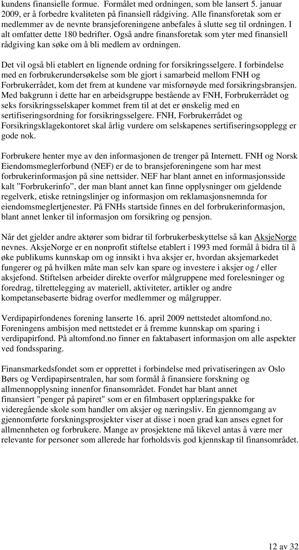 Også andre finansforetak som yter med finansiell rådgiving kan søke om å bli medlem av ordningen. Det vil også bli etablert en lignende ordning for forsikringsselgere.