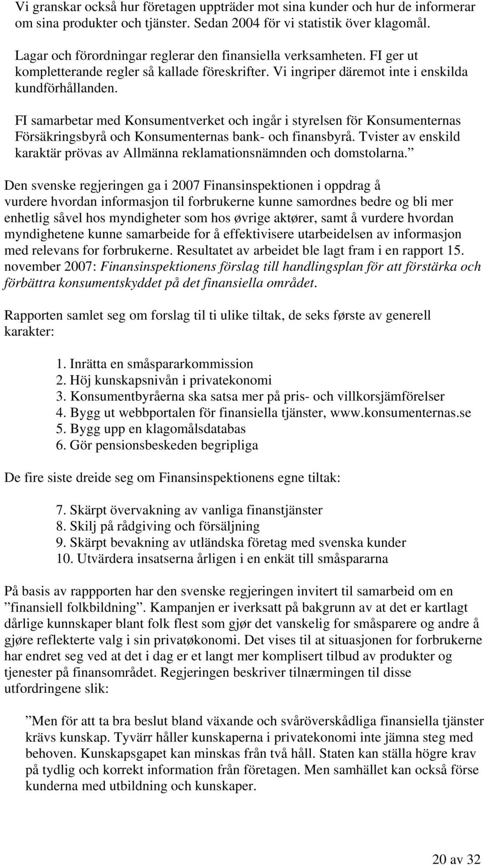 FI samarbetar med Konsumentverket och ingår i styrelsen för Konsumenternas Försäkringsbyrå och Konsumenternas bank- och finansbyrå.