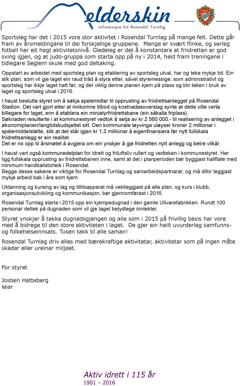 Gledeleg er det å konstantera at friidretten er god sving igjen, og at judo-gruppa som starta opp på ny i 204, held fram treningane i tidlegare Seglem skule med god deltaking.