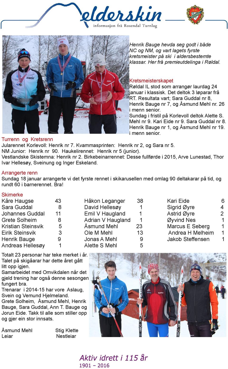 Sundag i fristil på Korlevoll deltok Alette S. Mehl nr 9. Kari Eide nr 9. Sara Guddal nr 8. Henrik Bauge nr, og Åsmund Mehl nr 9. i menn senior. Turrenn og Kretsrenn Jularennet Korlevoll: Henrik nr 7.