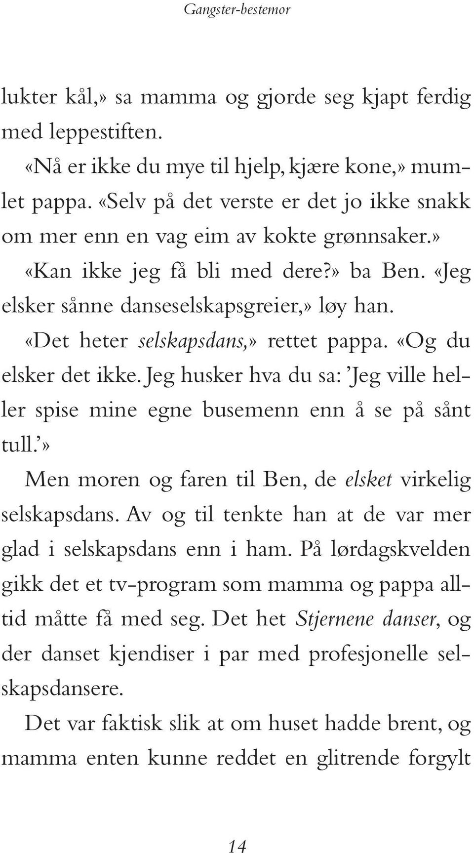 «Det heter selskapsdans,» rettet pappa. «Og du elsker det ikke. Jeg husker hva du sa: Jeg ville heller spise mine egne busemenn enn å se på sånt tull.