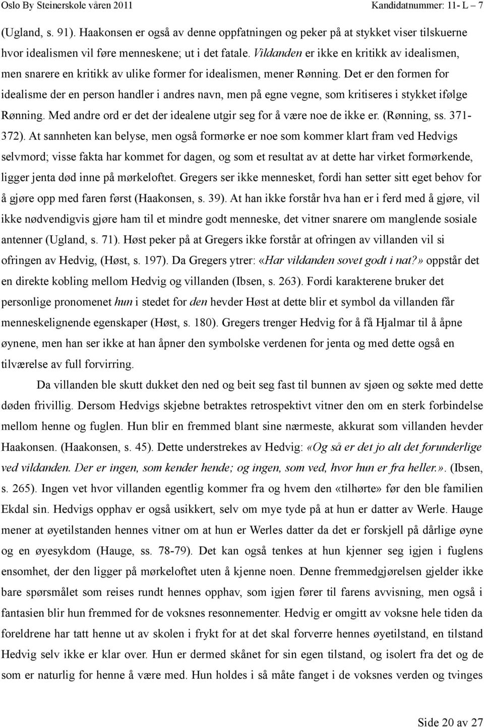 Det er den formen for idealisme der en person handler i andres navn, men på egne vegne, som kritiseres i stykket ifølge Rønning. Med andre ord er det der idealene utgir seg for å være noe de ikke er.