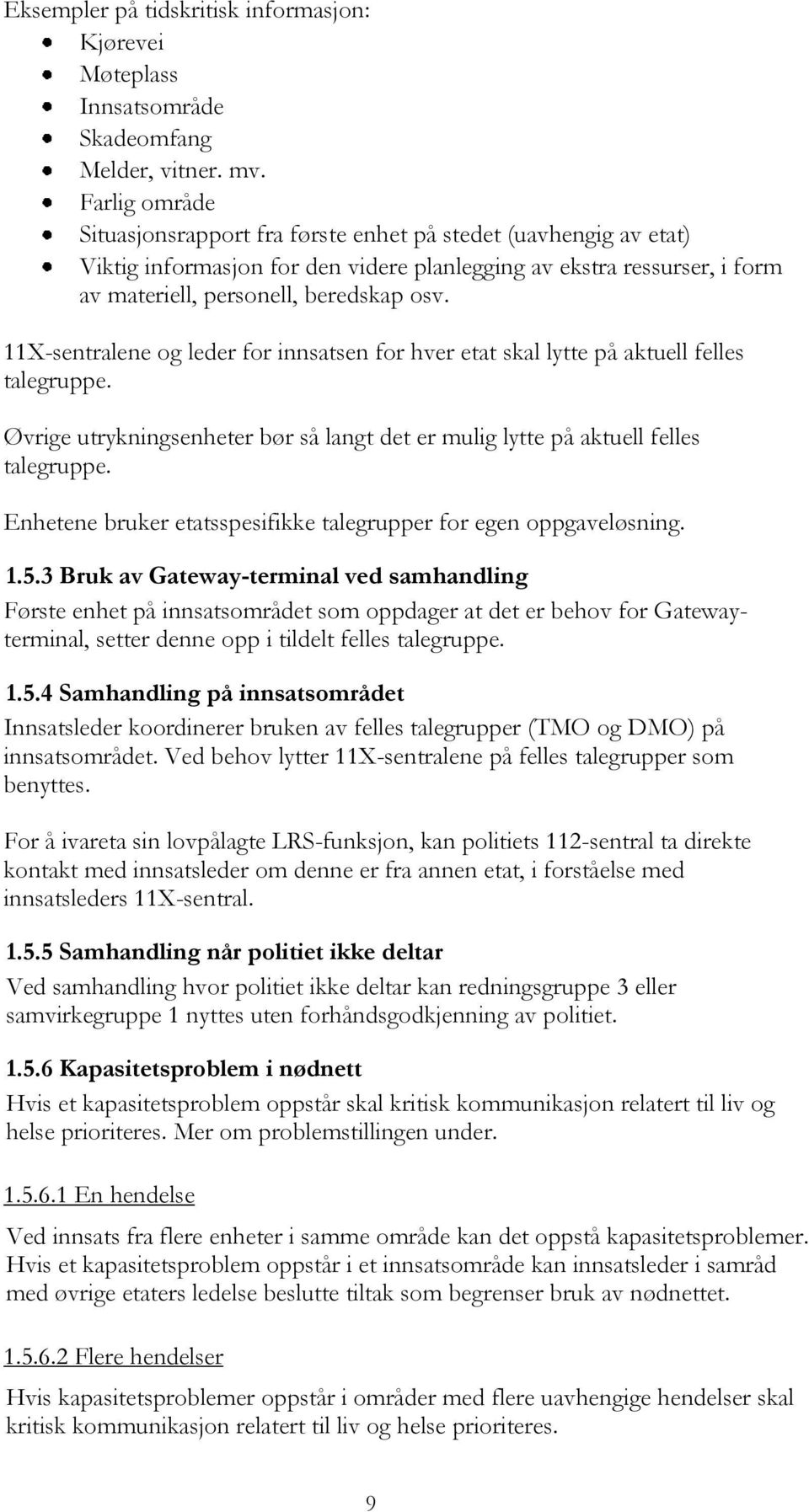 11X-sentralene og leder for innsatsen for hver etat skal lytte på aktuell felles talegruppe. Øvrige utrykningsenheter bør så langt det er mulig lytte på aktuell felles talegruppe.