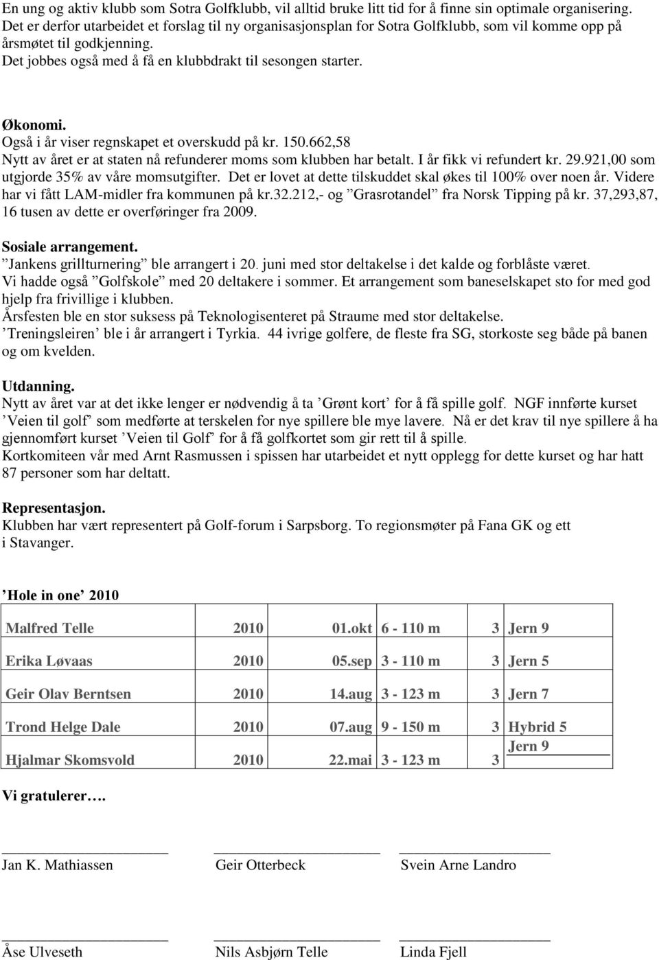 Også i år viser regnskapet et overskudd på kr. 150.662,58 Nytt av året er at staten nå refunderer moms som klubben har betalt. I år fikk vi refundert kr. 29.