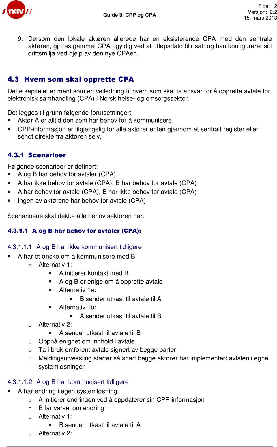 CPAen. 4.3 Hvem som skal opprette CPA Dette kapitelet er ment som en veiledning til hvem som skal ta ansvar for å opprette avtale for elektronisk samhandling (CPA) i Norsk helse- og omsorgssektor.