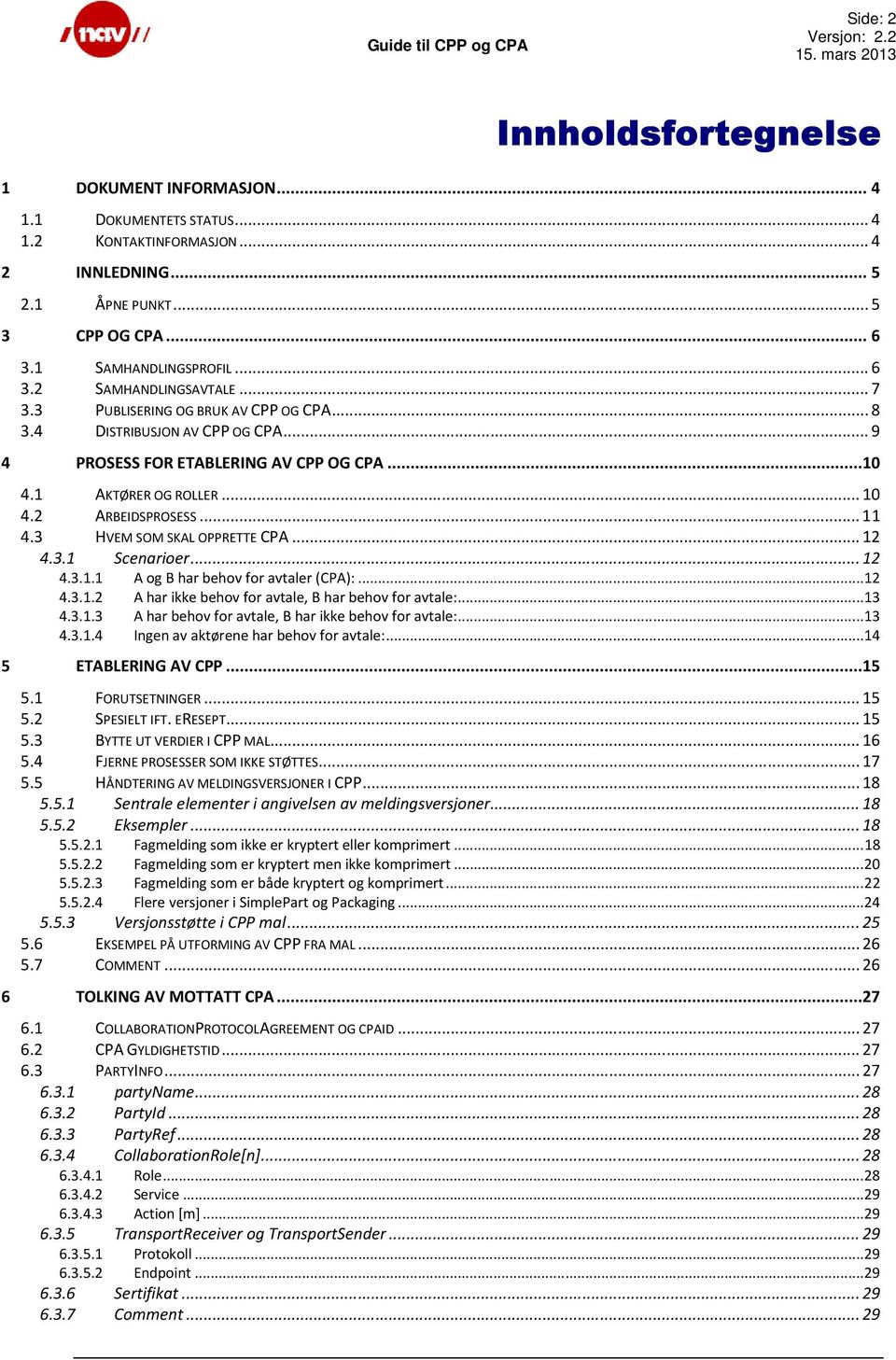 3 HVEM SOM SKAL OPPRETTE CPA... 12 4.3.1 Scenarioer... 12 4.3.1.1 A og B har behov for avtaler (CPA):... 12 4.3.1.2 A har ikke behov for avtale, B har behov for avtale:... 13 4.3.1.3 A har behov for avtale, B har ikke behov for avtale:.