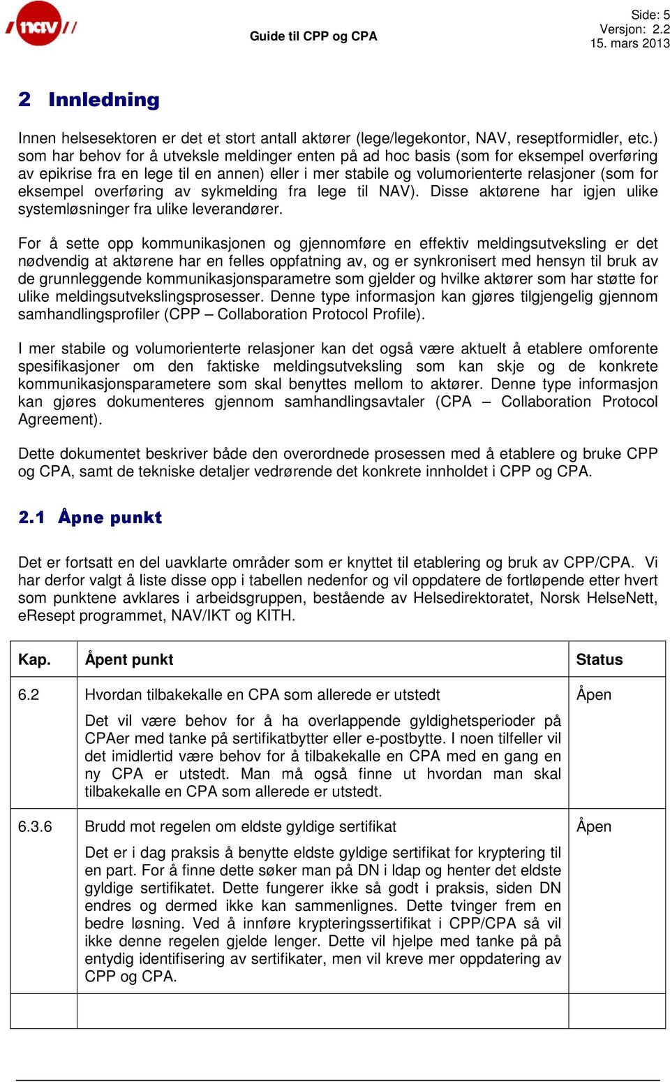 overføring av sykmelding fra lege til NAV). Disse aktørene har igjen ulike systemløsninger fra ulike leverandører.