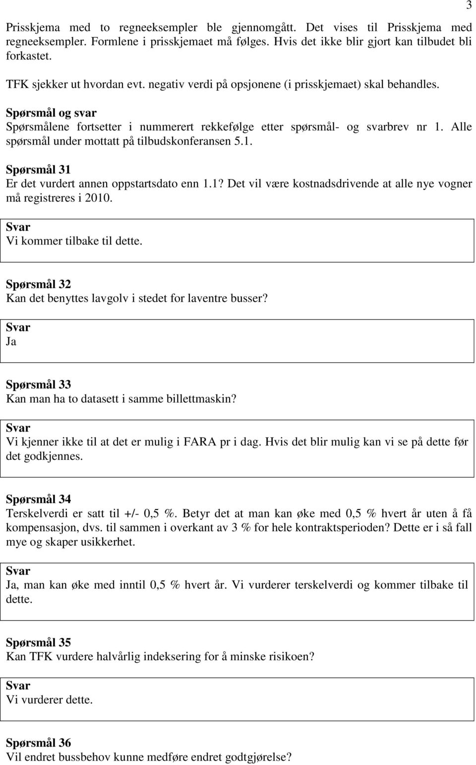 Alle spørsmål under mottatt på tilbudskonferansen 5.1. Spørsmål 31 Er det vurdert annen oppstartsdato enn 1.1? Det vil være kostnadsdrivende at alle nye vogner må registreres i 2010.