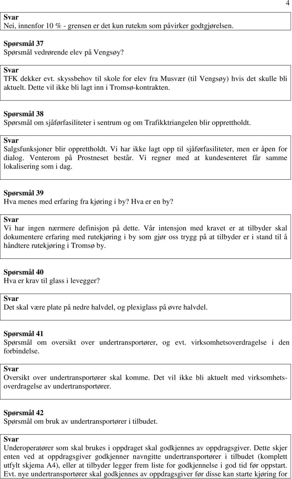 Spørsmål 38 Spørsmål om sjåførfasiliteter i sentrum og om Trafikktriangelen blir opprettholdt. Salgsfunksjoner blir opprettholdt. Vi har ikke lagt opp til sjåførfasiliteter, men er åpen for dialog.