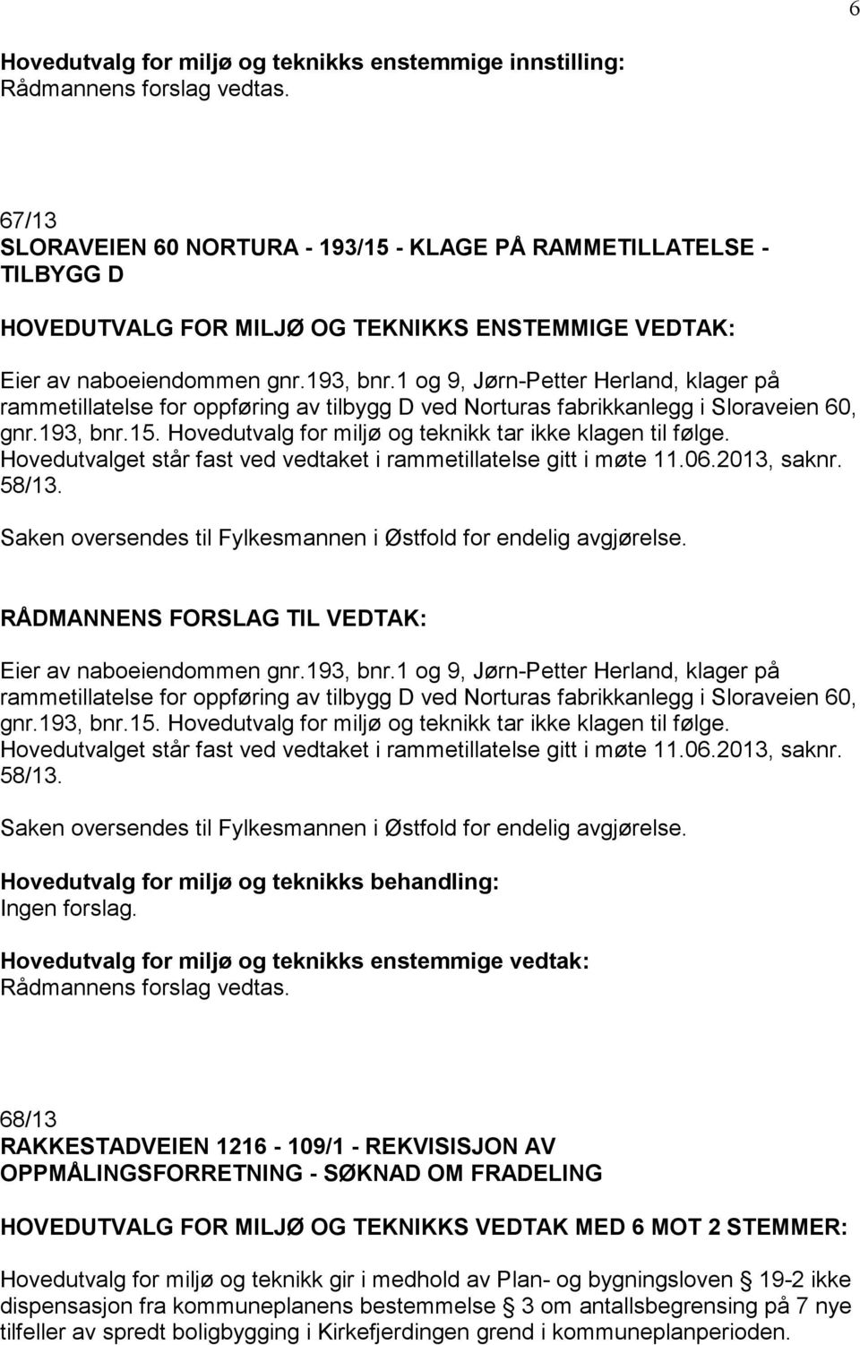 Hovedutvalg for miljø og teknikk tar ikke klagen til følge. Hovedutvalget står fast ved vedtaket i rammetillatelse gitt i møte 11.06.2013, saknr. 58/13.