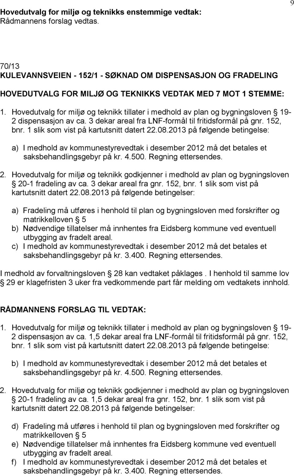 1 slik som vist på kartutsnitt datert 22.08.2013 på følgende betingelse: a) I medhold av kommunestyrevedtak i desember 2012 må det betales et saksbehandlingsgebyr på kr. 4.500. Regning ettersendes. 2. Hovedutvalg for miljø og teknikk godkjenner i medhold av plan og bygningsloven 20-1 fradeling av ca.