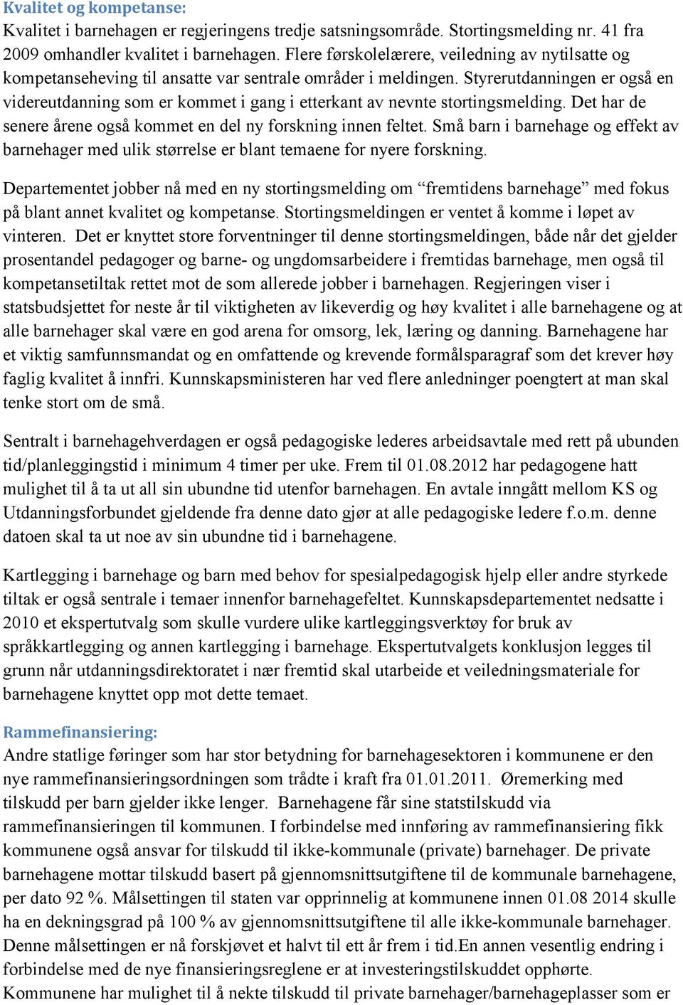 Styrerutdanningen er også en videreutdanning som er kommet i gang i etterkant av nevnte stortingsmelding. Det har de senere årene også kommet en del ny forskning innen feltet.