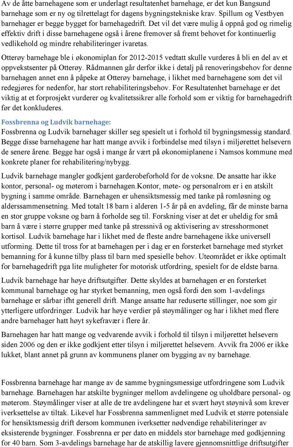 Det vil det være mulig å oppnå god og rimelig effektiv drift i disse barnehagene også i årene fremover så fremt behovet for kontinuerlig vedlikehold og mindre rehabiliteringer ivaretas.