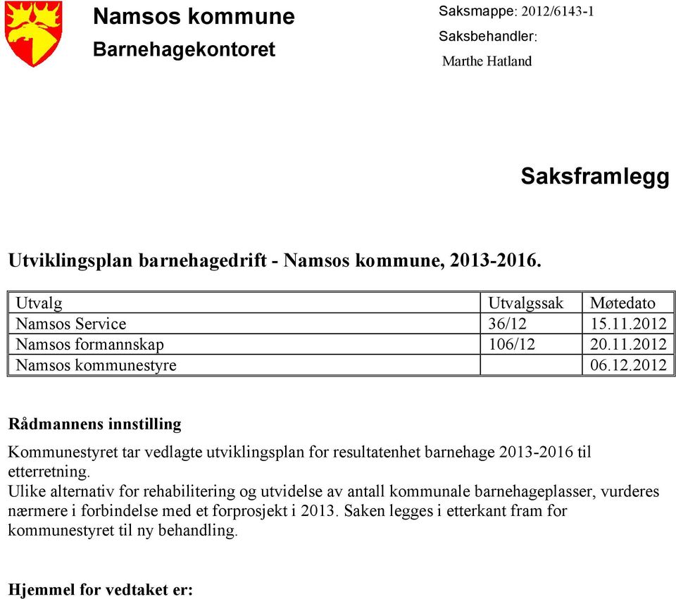 15.11.2012 Namsos formannskap 106/12 20.11.2012 Namsos kommunestyre 06.12.2012 Rådmannens innstilling Kommunestyret tar vedlagte utviklingsplan for resultatenhet barnehage 2013-2016 til etterretning.