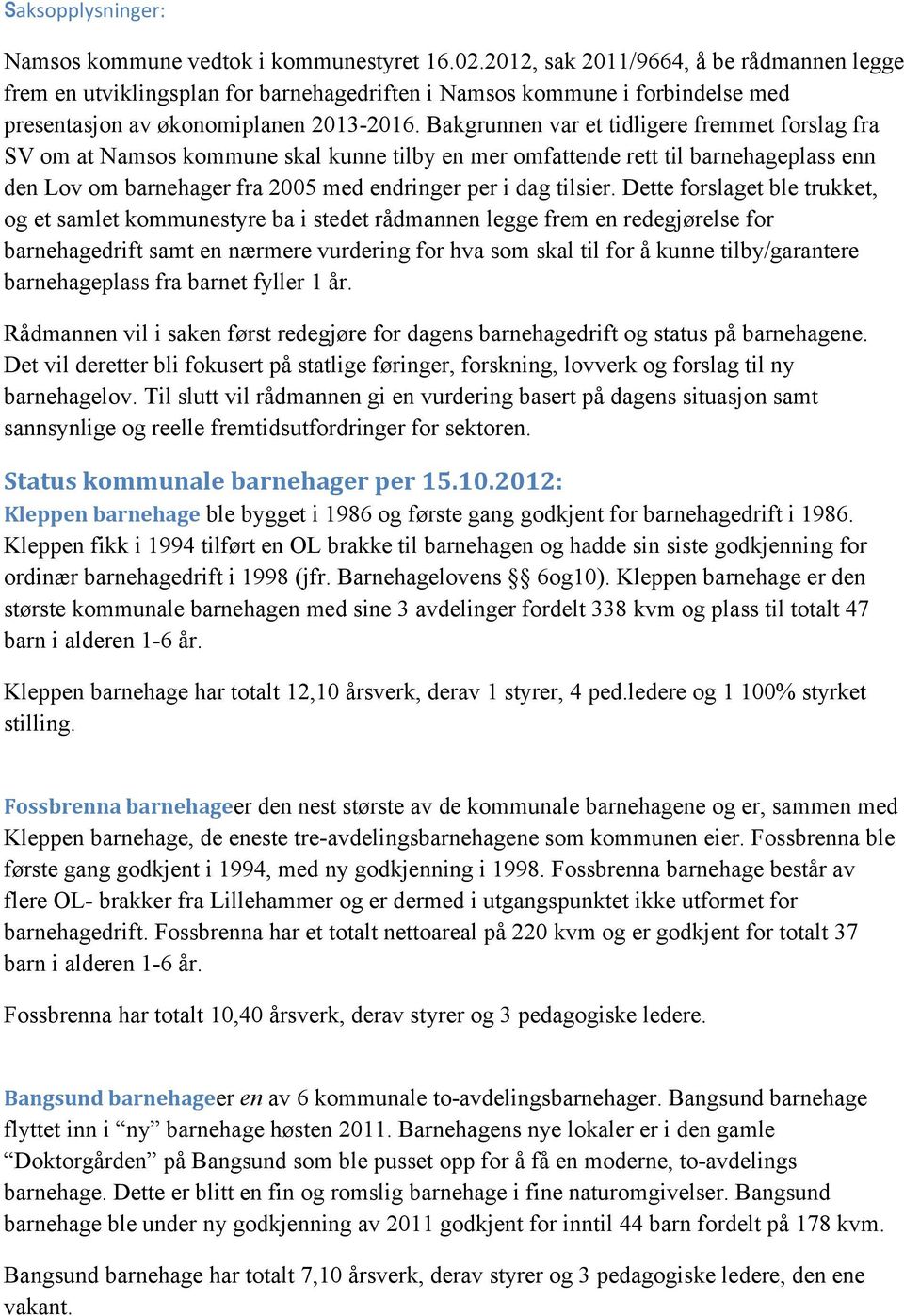 Bakgrunnen var et tidligere fremmet forslag fra SV om at Namsos kommune skal kunne tilby en mer omfattende rett til barnehageplass enn den Lov om barnehager fra 2005 med endringer per i dag tilsier.