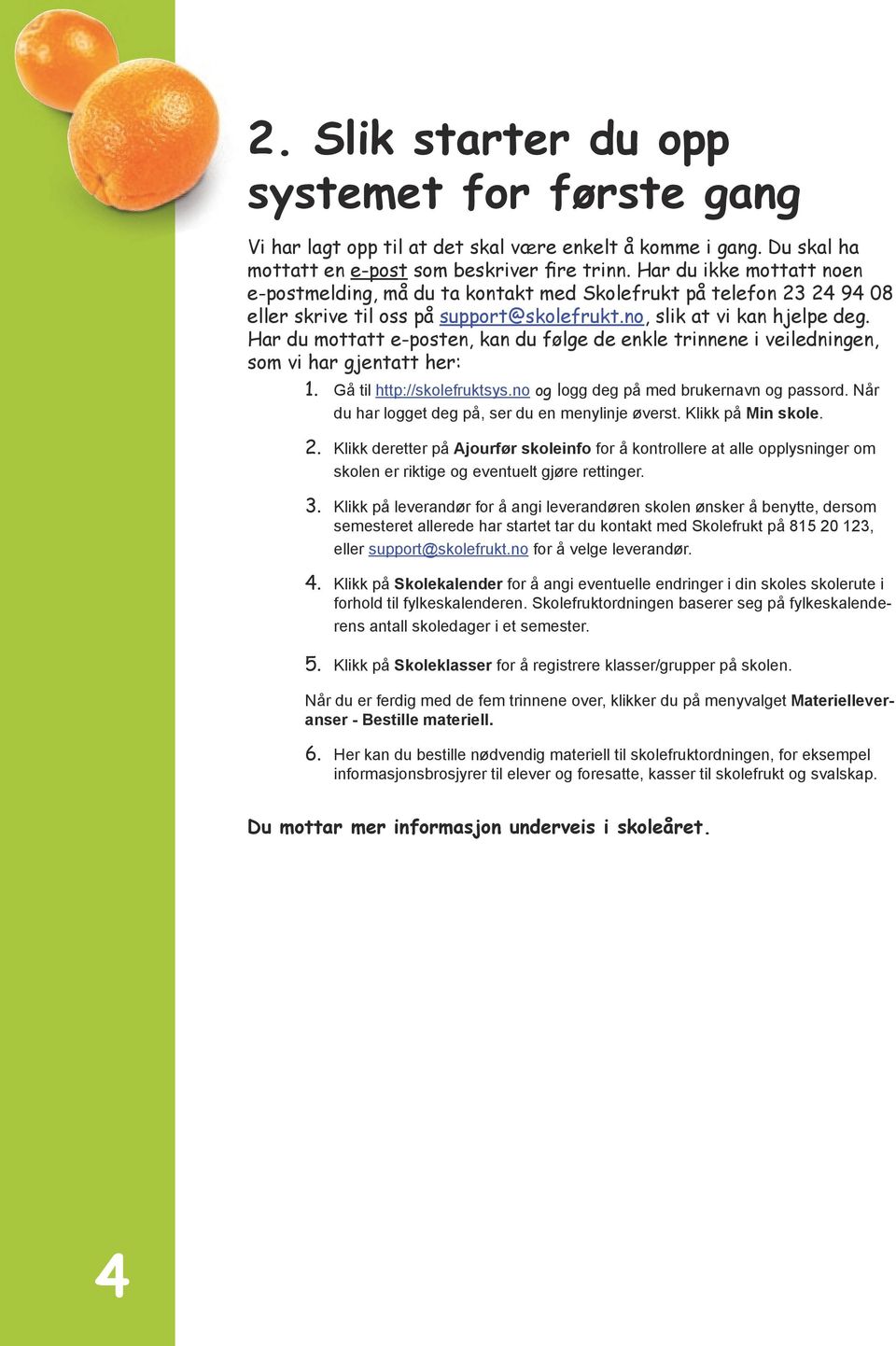 Har du mottatt e-posten, kan du følge de enkle trinnene i veiledningen, som vi har gjentatt her: 1. Gå til http://skolefruktsys.no og logg deg på med brukernavn og passord.