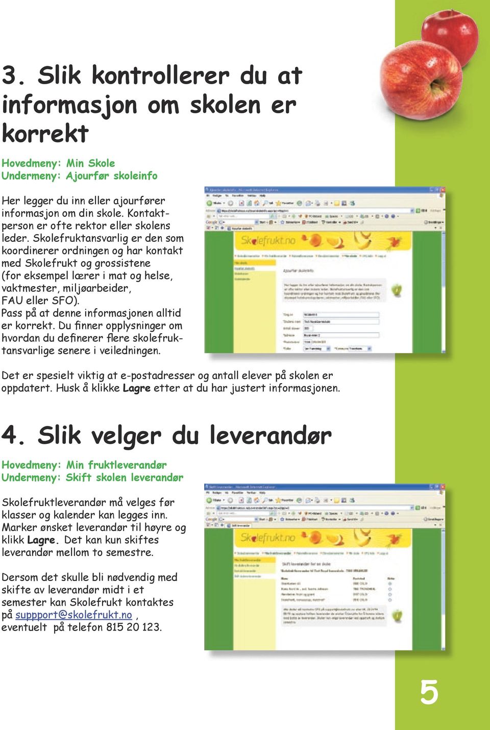 Skolefruktansvarlig er den som koordinerer ordningen og har kontakt med Skolefrukt og grossistene (for eksempel lærer i mat og helse, vaktmester, miljøarbeider, FAU eller SFO).