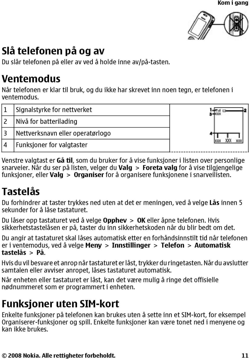 1 Signalstyrke for nettverket 2 Nivå for batterilading 3 Nettverksnavn eller operatørlogo 4 Funksjoner for valgtaster Venstre valgtast er Gå til, som du bruker for å vise funksjoner i listen over