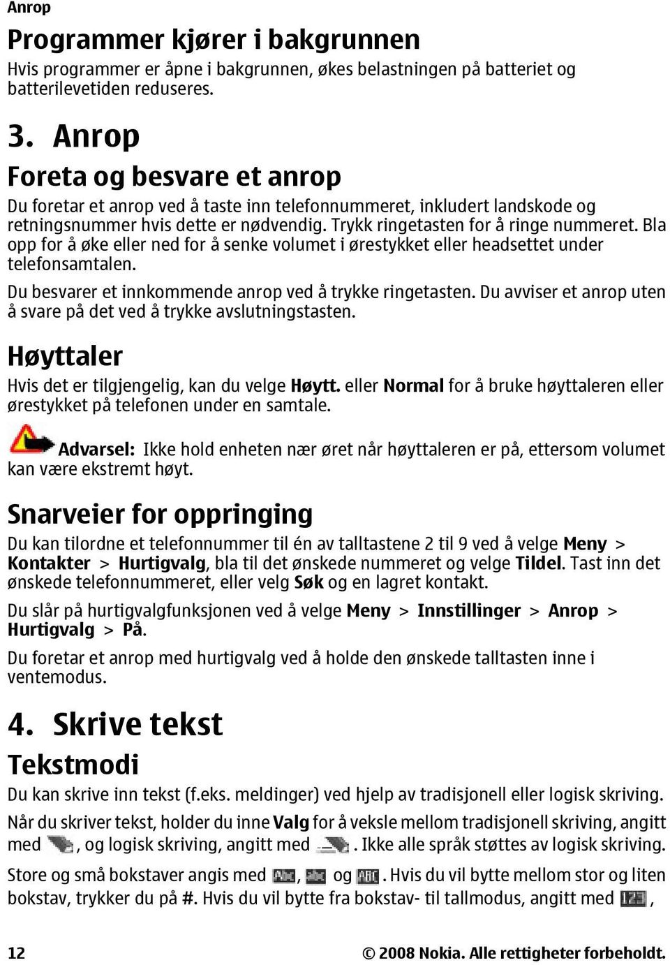 Bla opp for å øke eller ned for å senke volumet i ørestykket eller headsettet under telefonsamtalen. Du besvarer et innkommende anrop ved å trykke ringetasten.