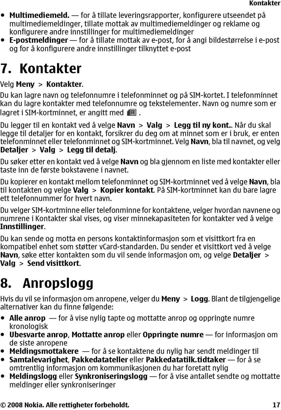 E-postmeldinger for å tillate mottak av e-post, for å angi bildestørrelse i e-post og for å konfigurere andre innstillinger tilknyttet e-post 7. Kontakter Velg Meny > Kontakter.