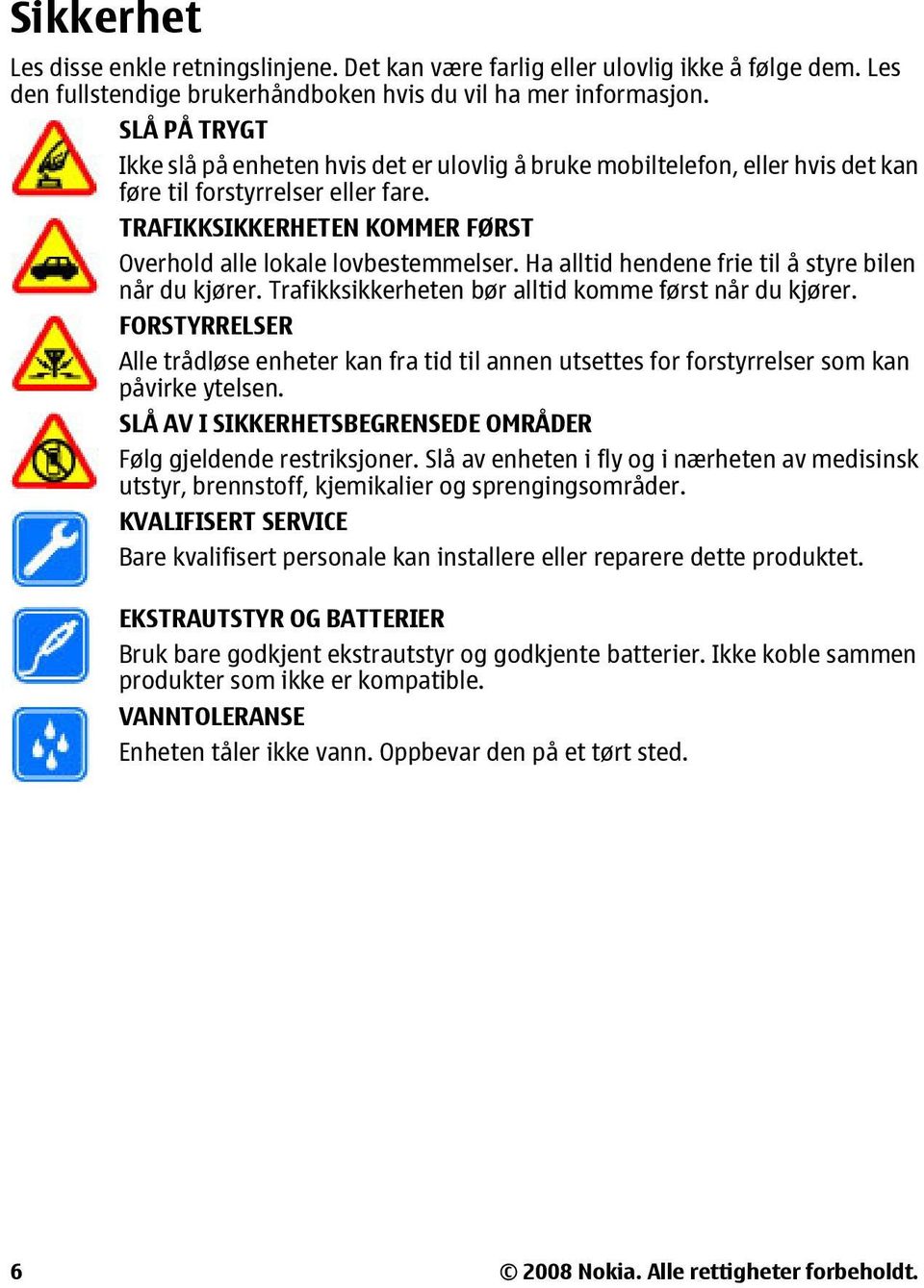 Ha alltid hendene frie til å styre bilen når du kjører. Trafikksikkerheten bør alltid komme først når du kjører.