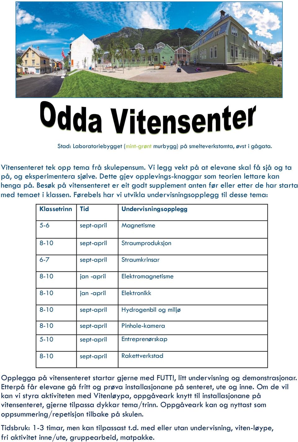 Førebels har vi utvikla undervisningsopplegg til desse tema: Klassetrinn Tid Undervisningsopplegg 5-6 sept-april Magnetisme 8-10 sept-april Straumproduksjon 6-7 sept-april Straumkrinsar 8-10 jan