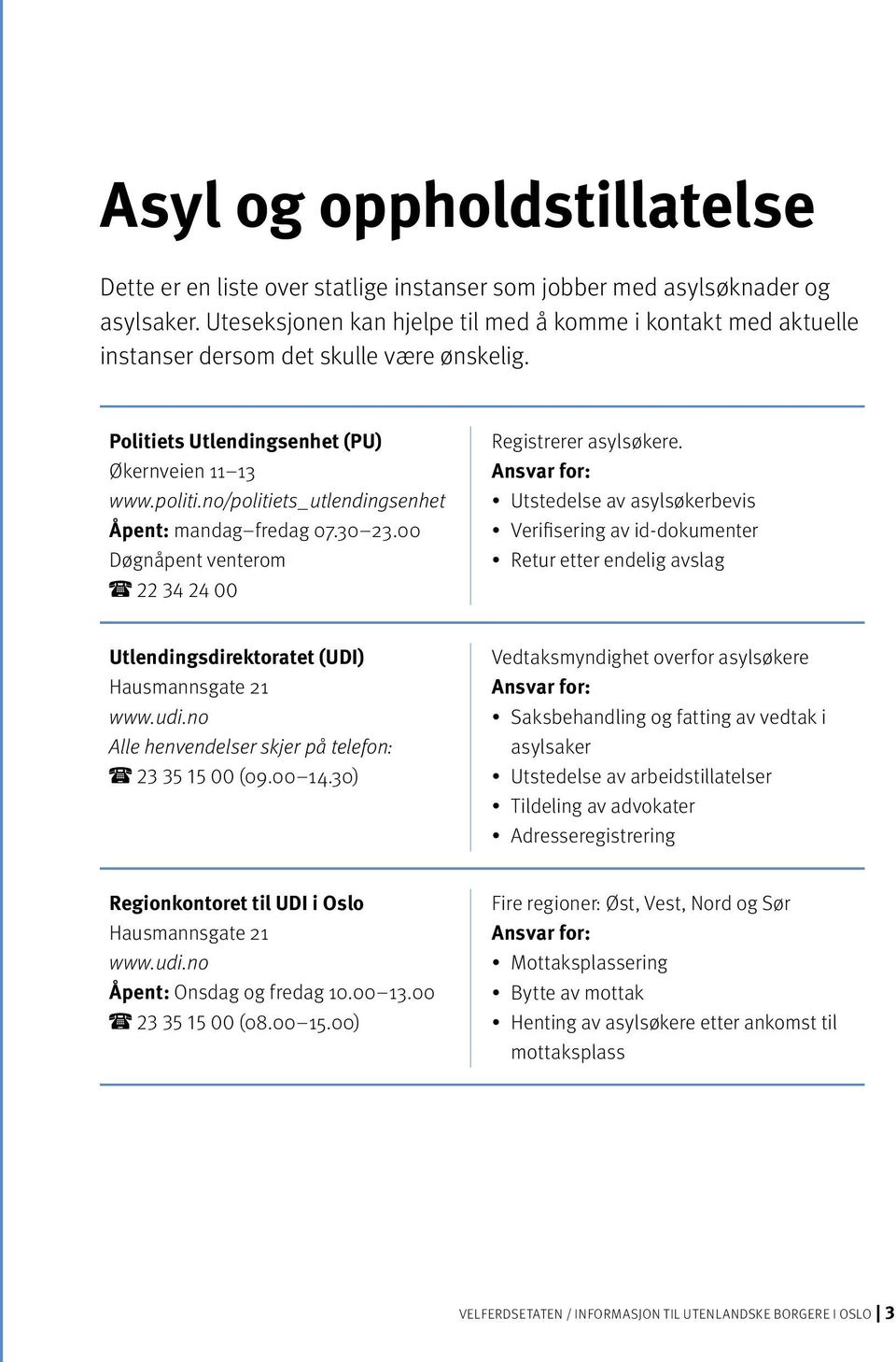 no/politiets_utlendingsenhet mandag fredag 07.30 23.00 Døgnåpent venterom 22 34 24 00 Registrerer asylsøkere.