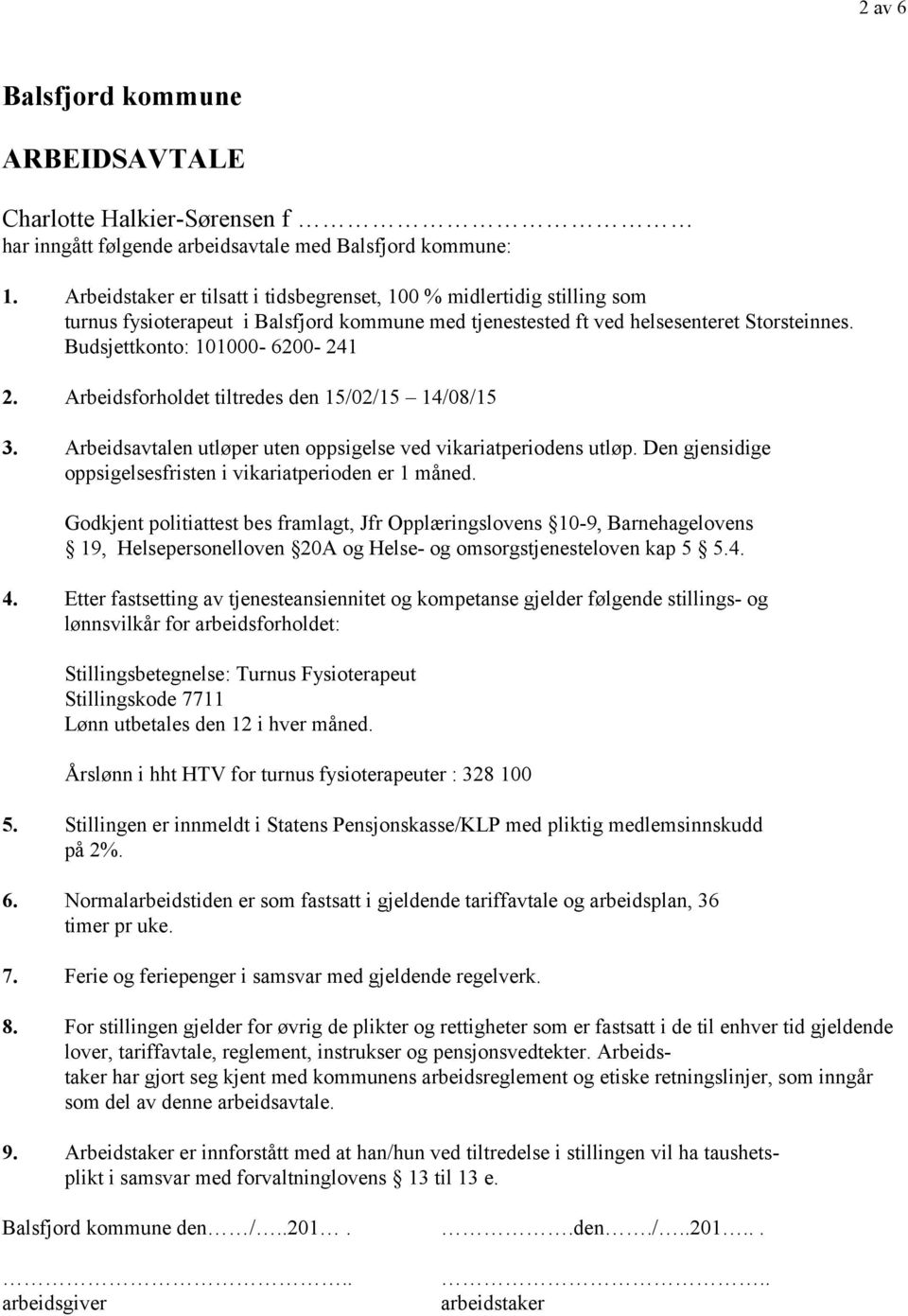 Arbeidsforholdet tiltredes den 15/02/15 14/08/15 3. Arbeidsavtalen utløper uten oppsigelse ved vikariatperiodens utløp. Den gjensidige oppsigelsesfristen i vikariatperioden er 1 måned.