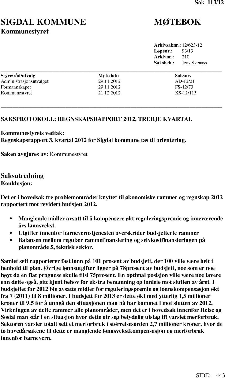 Saken avgjøres av: Kommunestyret Saksutredning Konklusjon: Det er i hovedsak tre problemområder knyttet til økonomiske rammer og regnskap 2012 rapportert mot revidert budsjett 2012.