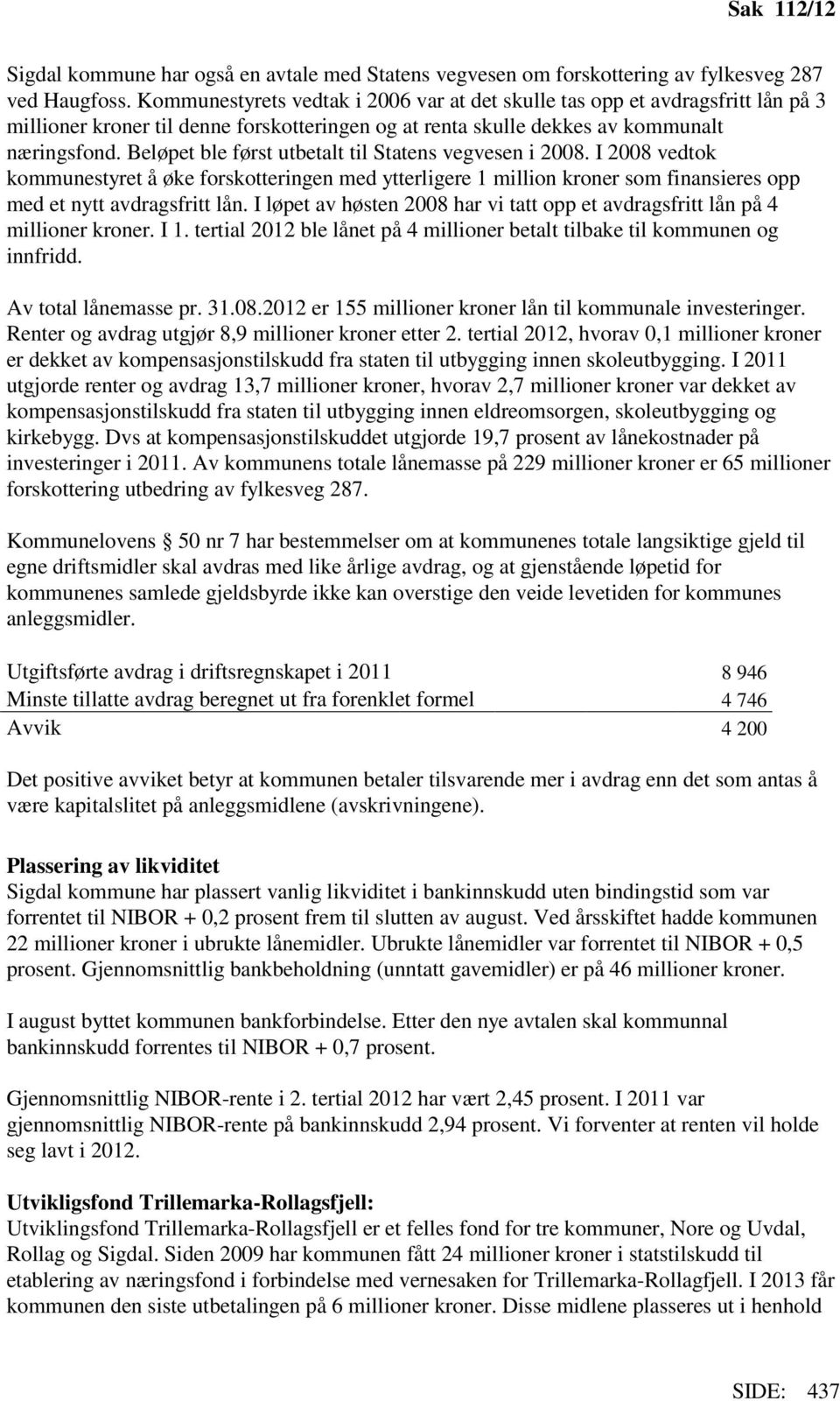 Beløpet ble først utbetalt til Statens vegvesen i 2008. I 2008 vedtok kommunestyret å øke forskotteringen med ytterligere 1 million kroner som finansieres opp med et nytt avdragsfritt lån.