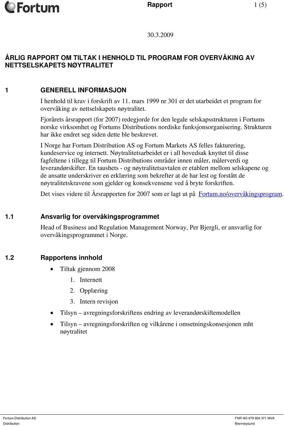 Fjorårets årsrapport (for 2007) redegjorde for den legale selskapsstrukturen i Fortums norske virksomhet og Fortums s nordiske funksjonsorganisering.