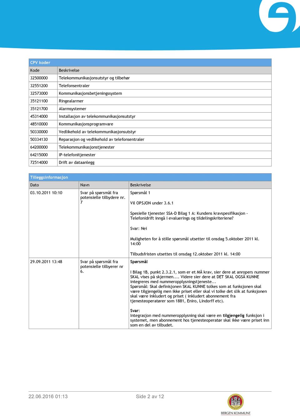 Telekommunikasjonstjenester 64215000 IP-telefonitjenester 72514000 Drift av dataanlegg Tilleggsinformasjon Dato Navn Beskrivelse 03.10.2011 10:10 Svar på spørsmål fra potensielle tilbydere nr.