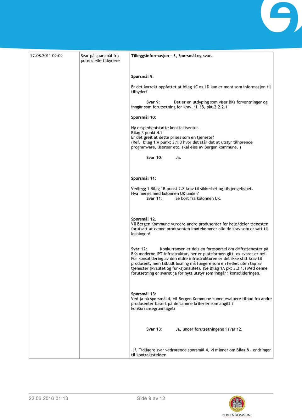 2 Er det greit at dette prises som en tjeneste? (Ref. bilag 1 A punkt 3.1.3 hvor det står det at utstyr tilhørende programvare, lisenser etc. skal eies av Bergen kommune. ) Svar 10: Ja.