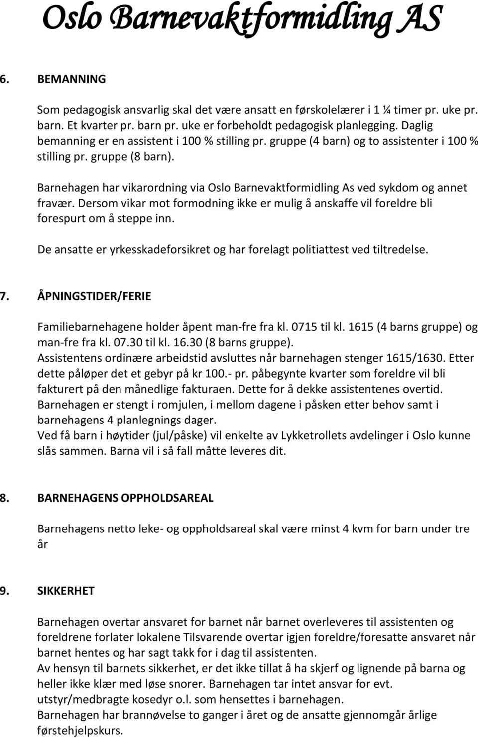 Barnehagen har vikarordning via Oslo Barnevaktformidling As ved sykdom og annet fravær. Dersom vikar mot formodning ikke er mulig å anskaffe vil foreldre bli forespurt om å steppe inn.