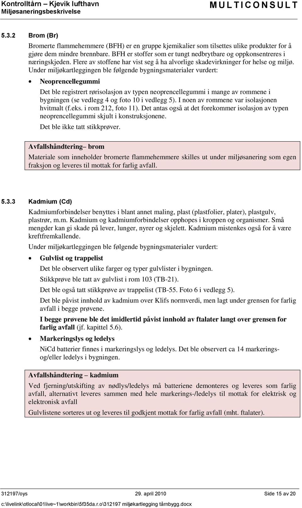 Under miljøkartleggingen ble følgende bygningsmaterialer vurdert: Neoprencellegummi Det ble registrert rørisolasjon av typen neoprencellegummi i mange av rommene i bygningen (se vedlegg 4 og foto 10