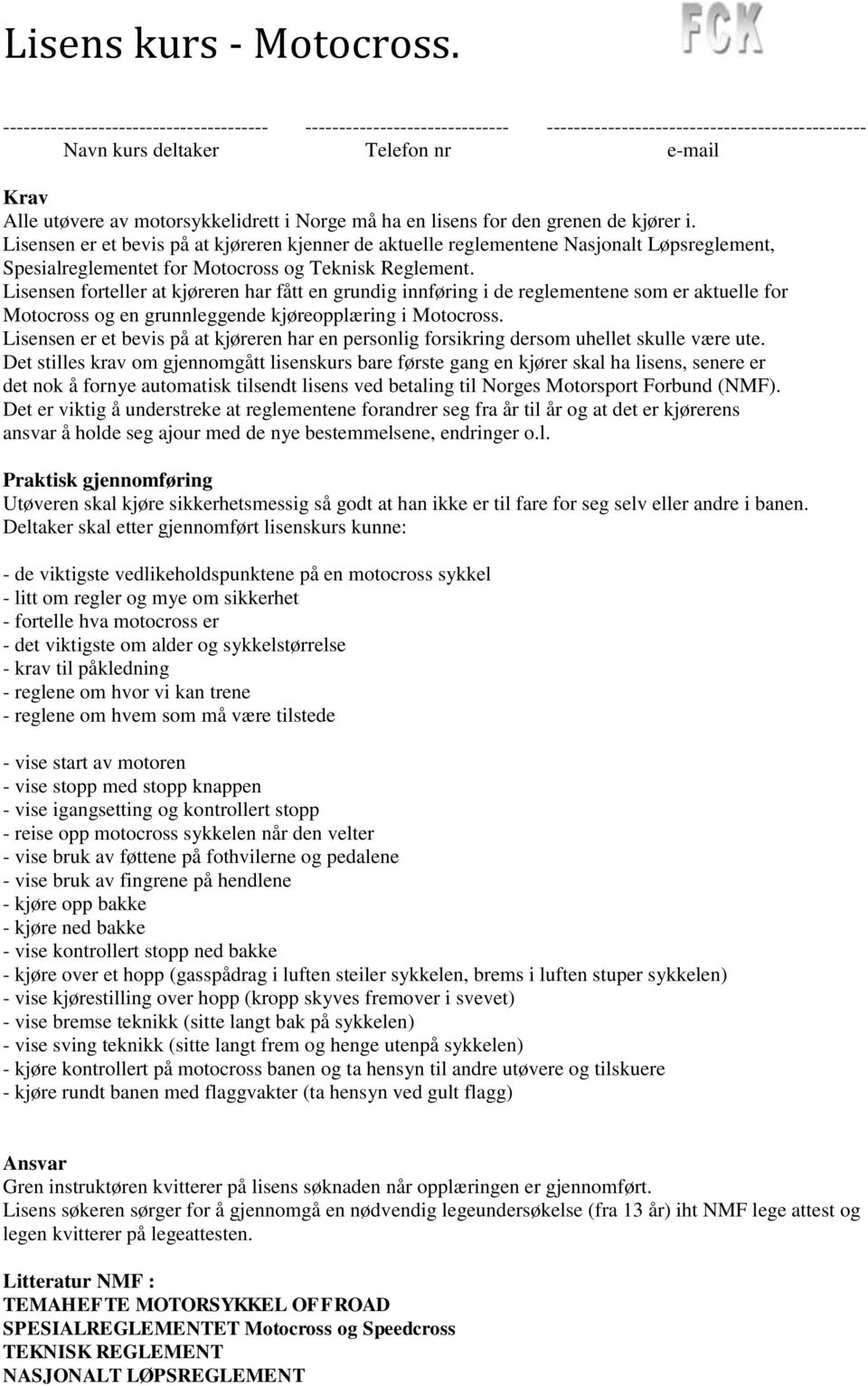 Norge må ha en lisens for den grenen de kjører i. Lisensen er et bevis på at kjøreren kjenner de aktuelle reglementene Nasjonalt Løpsreglement, Spesialreglementet for Motocross og Teknisk Reglement.