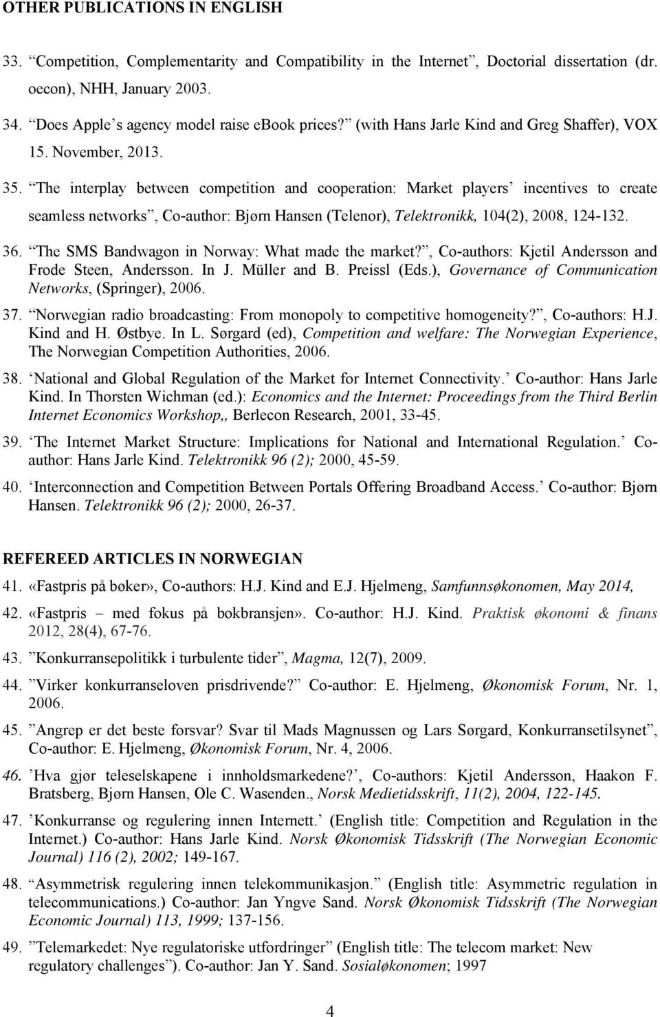 The interplay between competition and cooperation: Market players incentives to create seamless networks, Co-author: Bjørn Hansen (Telenor), Telektronikk, 104(2), 2008, 124-132. 36.