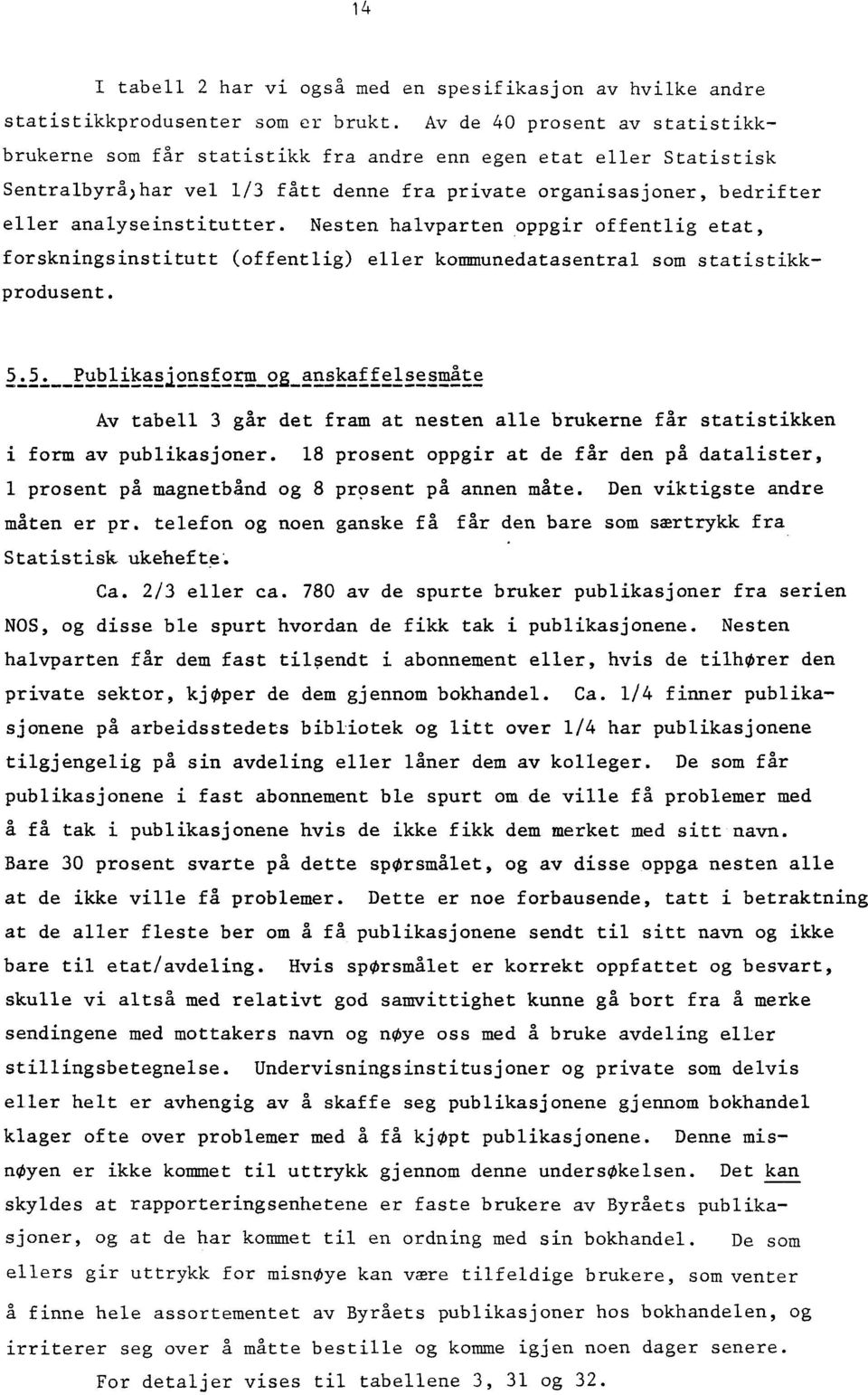 Nesten halvparten oppgir offentlig etat, forskningsinstitutt (offentlig) eller kommunedatasentral som statistikkprodusent. 5.