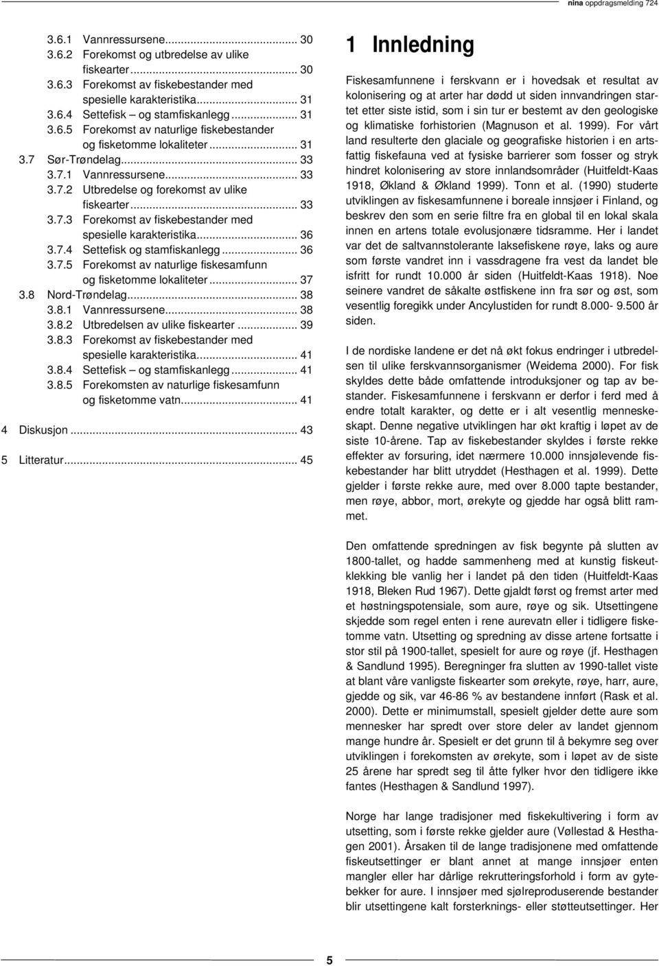 .. 36 3.7.5 Forekomst av naturlige fiskesamfunn og fisketomme lokaliteter... 37 3.8 Nord-Trøndelag... 38 3.8.1 Vannressursene... 38 3.8.2 Utbredelsen av ulike fiskearter... 39 3.8.3 Forekomst av fiskebestander med spesielle karakteristika.