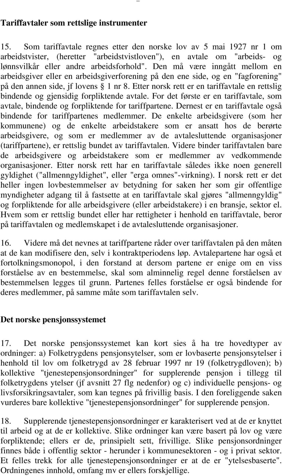 Den må være inngått mellom en arbeidsgiver eller en arbeidsgiverforening på den ene side, og en "fagforening" på den annen side, jf lovens 1 nr 8.