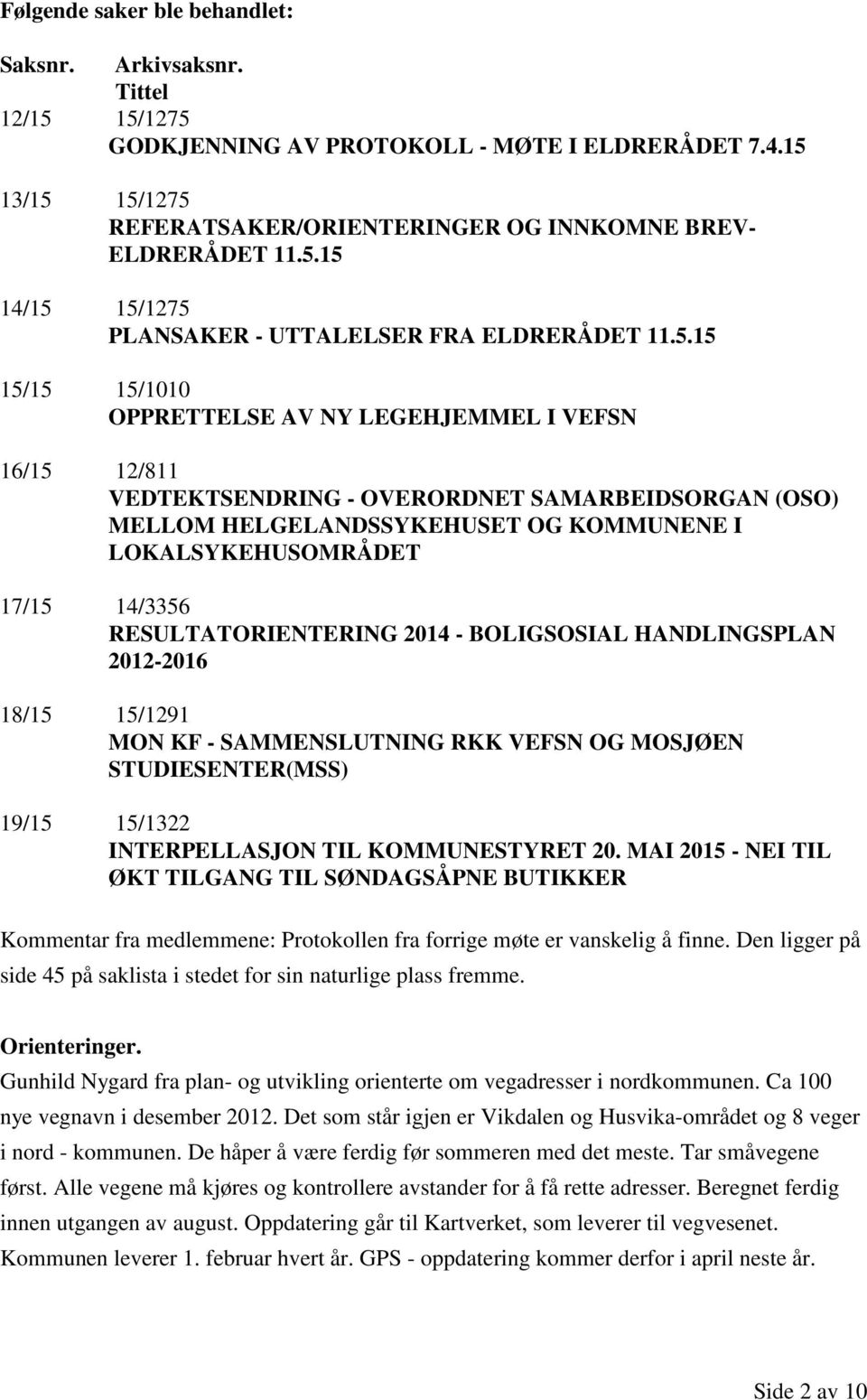 RESULTATORIENTERING 2014 - BOLIGSOSIAL HANDLINGSPLAN 2012-2016 18/15 15/1291 MON KF - SAMMENSLUTNING RKK VEFSN OG MOSJØEN STUDIESENTER(MSS) 19/15 15/1322 INTERPELLASJON TIL KOMMUNESTYRET 20.