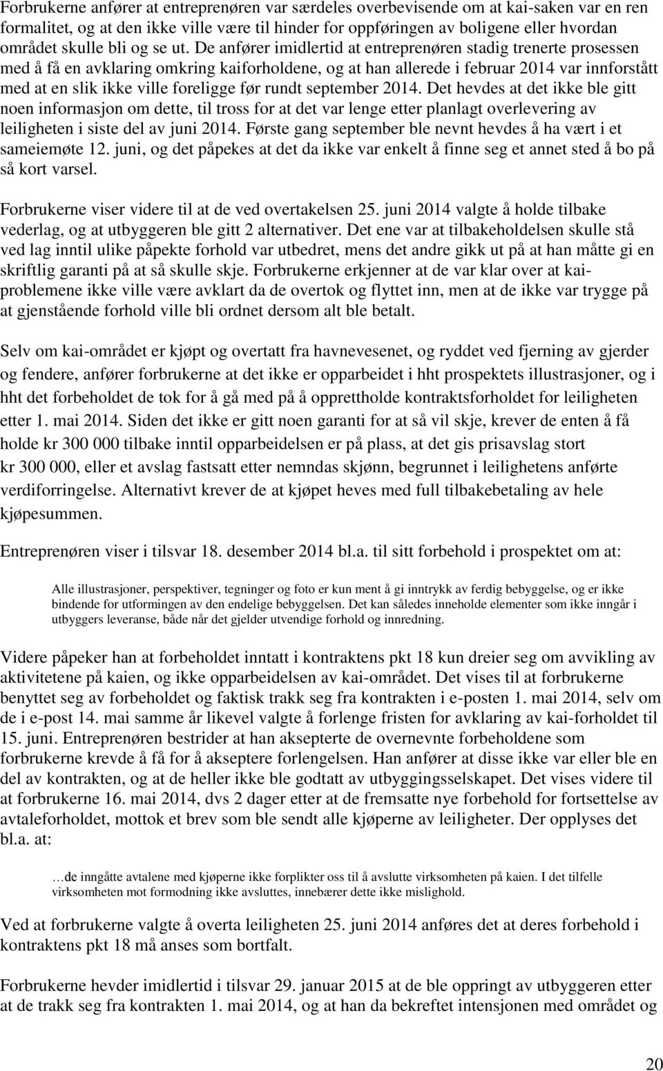 De anfører imidlertid at entreprenøren stadig trenerte prosessen med å få en avklaring omkring kaiforholdene, og at han allerede i februar 2014 var innforstått med at en slik ikke ville foreligge før