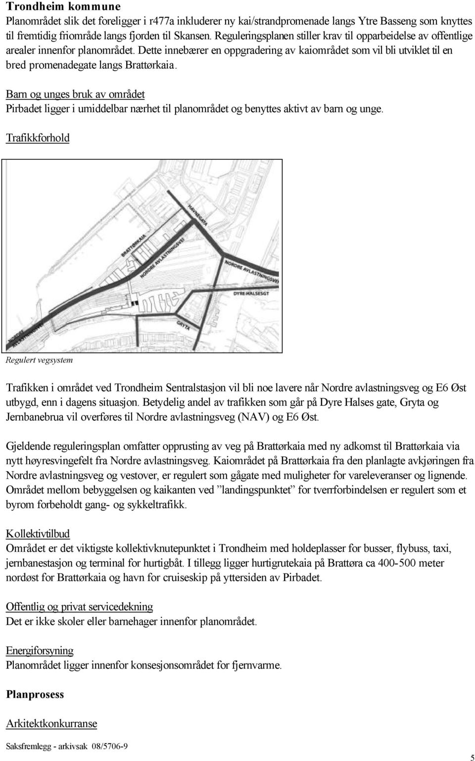 Dette innebærer en oppgradering av kaiområdet som vil bli utviklet til en bred promenadegate langs Brattørkaia.