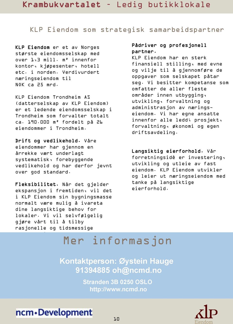 000 m² fordelt på 26 eiendommer i Trondheim. Drift og vedlikehold. Våre eiendommer har gjennom en årrekke vært underlagt systematisk, forebyggende vedlikehold og har derfor jevnt over god standard.