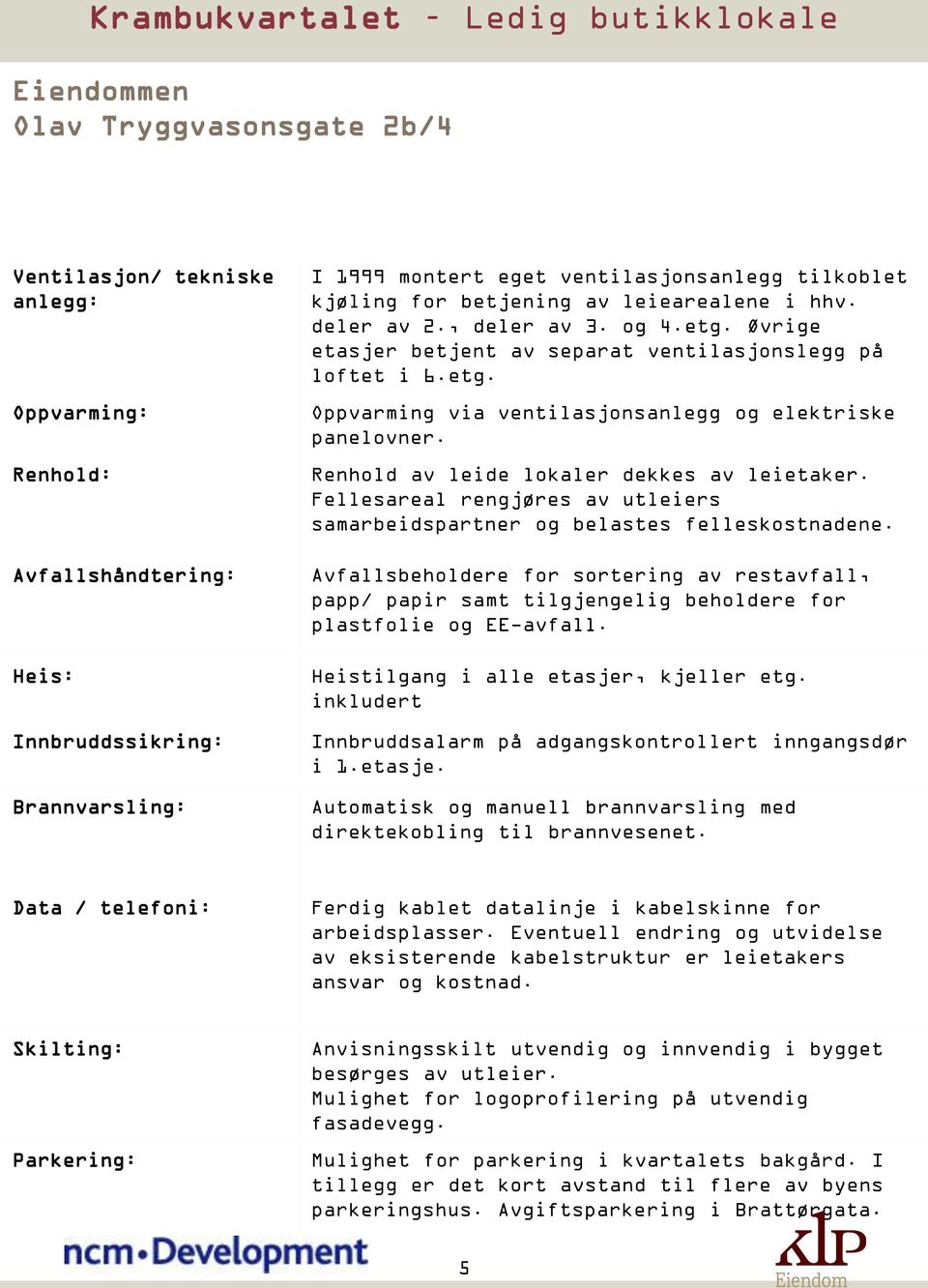 Renhold av leide lokaler dekkes av leietaker. Fellesareal rengjøres av utleiers samarbeidspartner og belastes felleskostnadene.